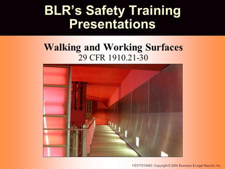 11017131/0403 Copyright © 2004 Business & Legal Reports, Inc. BLR’s Safety Training Presentations Walking and Working Surfaces 29 CFR 1910.21-30.