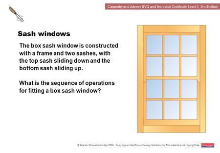 Carpentry and Joinery NVQ and Technical Certificate Level 2, 2nd Edition © Pearson Education Limited, 2008. Copying permitted for purchasing institution.