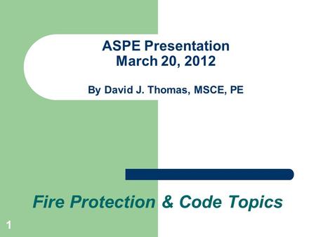 1 ASPE Presentation March 20, 2012 By David J. Thomas, MSCE, PE Fire Protection & Code Topics.