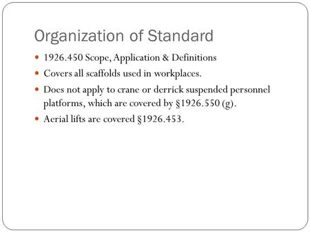 Organization of Standard 1926.450 Scope, Application & Definitions Covers all scaffolds used in workplaces. Does not apply to crane or derrick suspended.