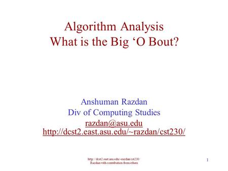 Razdan with contribution from others 1 Algorithm Analysis What is the Big ‘O Bout? Anshuman Razdan Div of Computing.