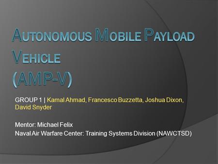 GROUP 1 | Kamal Ahmad, Francesco Buzzetta, Joshua Dixon, David Snyder Mentor: Michael Felix Naval Air Warfare Center: Training Systems Division (NAWCTSD)