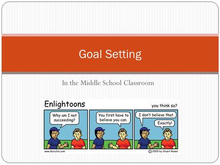 In the Middle School Classroom Goal Setting. Why teach goal-setting? “ If they think they can’t, they’re probably right!” Students who have developed.