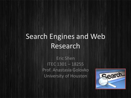 Search Engines and Web Research Eric Shen ITEC 1301 – 18255 Prof. Anastasia Golovko University of Houston.