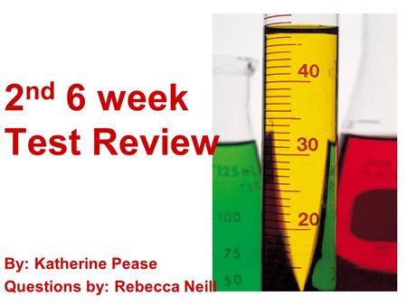 2 nd 6 week Test Review By: Katherine Pease Questions by: Rebecca Neill.