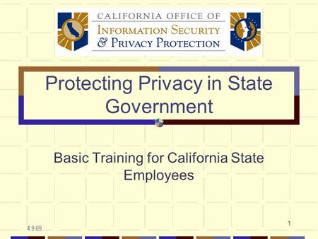 4.9.09 1 Protecting Privacy in State Government Basic Training for California State Employees.