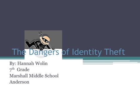 The Dangers of Identity Theft By: Hannah Wolin 7 th Grade Marshall Middle School Anderson.