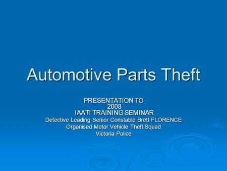 Automotive Parts Theft PRESENTATION TO 2008 IAATI TRAINING SEMINAR Detective Leading Senior Constable Brett FLORENCE Organised Motor Vehicle Theft Squad.