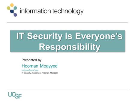 IT Security is Everyone’s Responsibility Presented by Hooman Moayyed IT Security Awareness Program Manager.