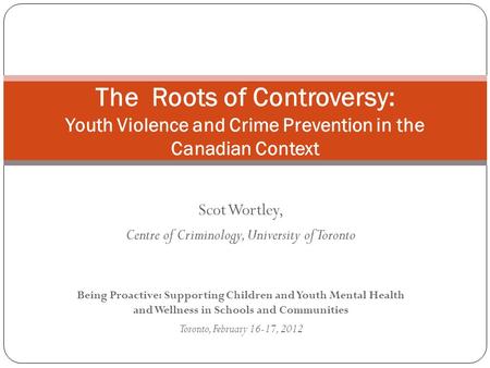 Scot Wortley, Centre of Criminology, University of Toronto Being Proactive: Supporting Children and Youth Mental Health and Wellness in Schools and Communities.