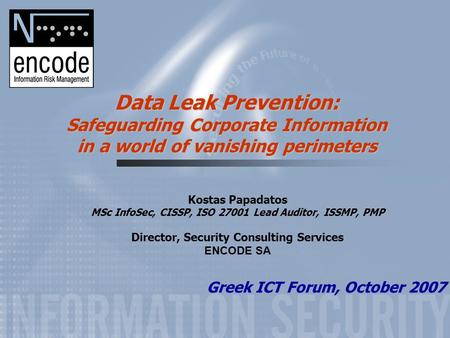 Data Leak Prevention: Safeguarding Corporate Information in a world of vanishing perimeters Kostas Papadatos MSc InfoSec, CISSP, ISO 27001 Lead Auditor,