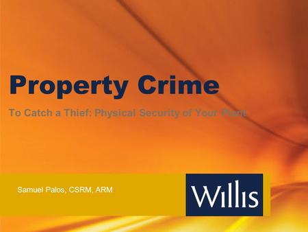 Property Crime To Catch a Thief: Physical Security of Your Plant Samuel Palos, CSRM, ARM.