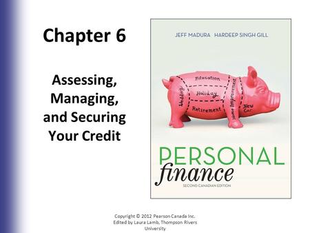 Chapter 6 Assessing, Managing, and Securing Your Credit Copyright © 2012 Pearson Canada Inc. Edited by Laura Lamb, Thompson Rivers University 6-1.