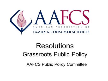 Resolutions Grassroots Public Policy AAFCS Public Policy Committee.