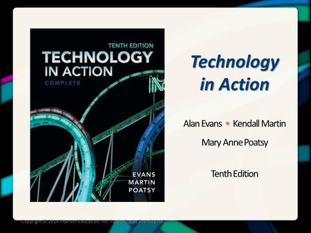 Technology in Action Alan Evans Kendall Martin Mary Anne Poatsy Tenth Edition Copyright © 2014 Pearson Education, Inc. Publishing as Prentice Hall.