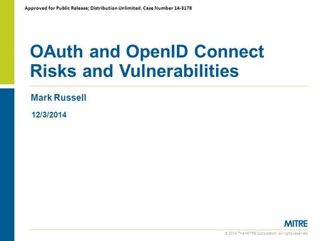 © 2014 The MITRE Corporation. All rights reserved. Mark Russell OAuth and OpenID Connect Risks and Vulnerabilities 12/3/2014 Approved for Public Release;