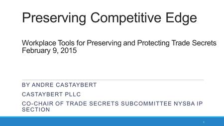 Preserving Competitive Edge Workplace Tools for Preserving and Protecting Trade Secrets February 9, 2015 By Andre castaybert Castaybert pllc Co-CHAIR.