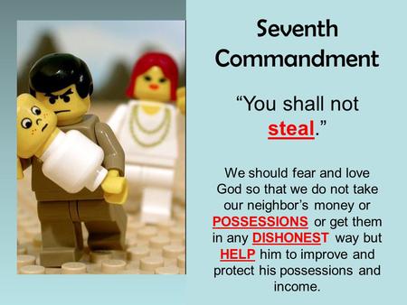 Seventh Commandment “You shall not steal.” We should fear and love God so that we do not take our neighbor’s money or POSSESSIONS or get them in any DISHONEST.