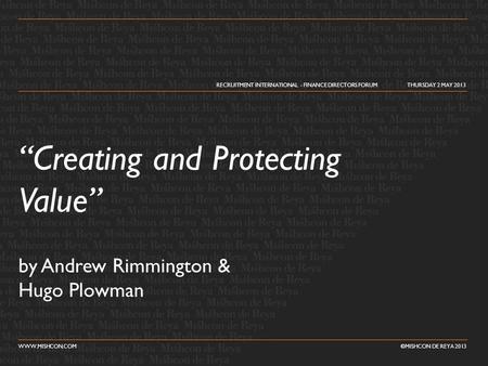 “Creating and Protecting Value” by Andrew Rimmington & Hugo Plowman RECRUITMENT INTERNATIONAL - FINANCE DIRECTORS FORUM THURSDAY 2 MAY 2013 WWW.MISHCON.COM.