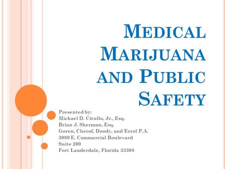 M EDICAL M ARIJUANA AND P UBLIC S AFETY Presented by: Michael D. Cirullo, Jr., Esq. Brian J. Sherman, Esq. Goren, Cherof, Doody, and Ezrol P.A. 3099 E.