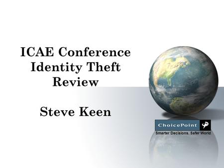 Smarter Decisions. Safer World. ICAE Conference Identity Theft Review Steve Keen.