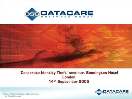 ‘Corporate Identity Theft’ seminar, Bonnington Hotel London 14 th September 2005 © Copyright 2005 Datacare Software Group All Rights Reserved.