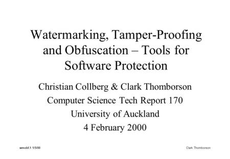 Wmobf.1 1/5/00 Clark Thomborson Watermarking, Tamper-Proofing and Obfuscation – Tools for Software Protection Christian Collberg & Clark Thomborson Computer.