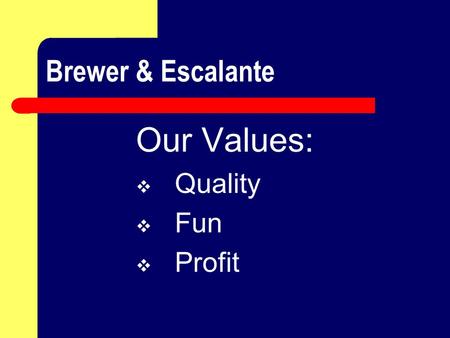 Brewer & Escalante Our Values:  Quality  Fun  Profit.