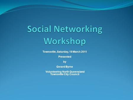 Townsville, Saturday, 19 March 2011 Presented by Gerard Byrne Volunteering North Queensland Townsville City Council.