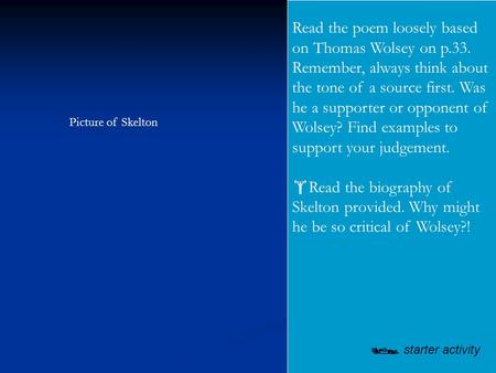 Read the poem loosely based on Thomas Wolsey on p.33. Remember, always think about the tone of a source first. Was he a supporter or opponent of Wolsey?