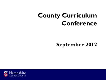 County Curriculum Conference September 2012. Issues for Hampshire.