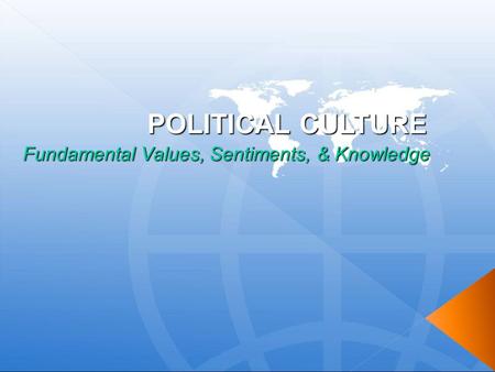 POLITICAL CULTURE Fundamental Values, Sentiments, & Knowledge.