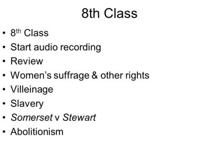 8th Class Start audio recording Review Women’s suffrage & other rights Villeinage Slavery Somerset v Stewart Abolitionism.