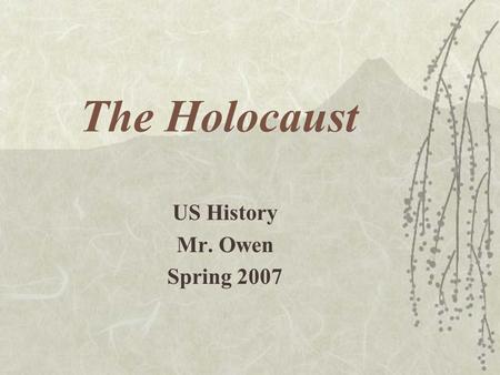 The Holocaust US History Mr. Owen Spring 2007. Persecution Begins  April 7, 1933 non-Aryans are removed from gov. jobs  Jews blamed for –Economic problems.