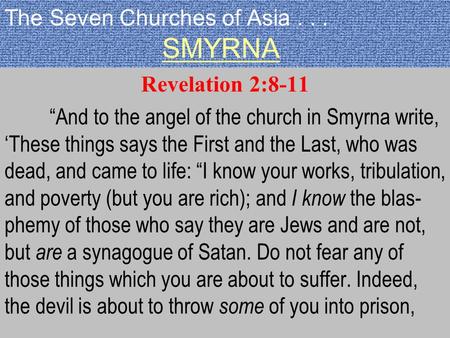 The Seven Churches of Asia... SMYRNA Revelation 2:8-11 “And to the angel of the church in Smyrna write, ‘These things says the First and the Last, who.