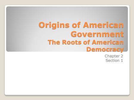 Origins of American Government The Roots of American Democracy