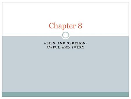 ALIEN AND SEDITION: AWFUL AND SORRY Chapter 8. The Laws are Passed The Federalist Congress passed the Alien and Sedition Acts  1798  Adams signed them.