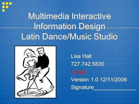 Multimedia Interactive Information Design Latin Dance/Music Studio Lisa Hall 727.742.5830 E-mail Version 1.0 12/11/2006 Signature______________.