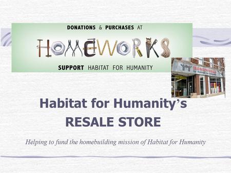 Habitat for Humanity ’ s RESALE STORE Helping to fund the homebuilding mission of Habitat for Humanity.