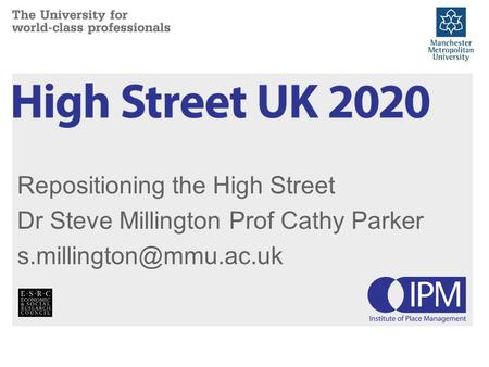 Repositioning the High Street Dr Steve Millington Prof Cathy Parker