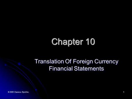 © 2009 Clarence Byrd Inc.1 Chapter 10 Translation Of Foreign Currency Financial Statements.