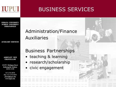 BUSINESS SERVICES Administration/Finance Auxiliaries Business Partnerships teaching & learning research/scholarship civic engagement INDIANA UNIVERSITY.