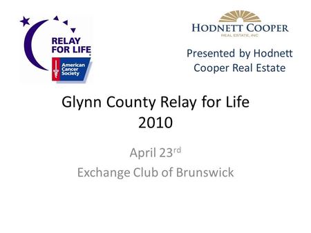 Glynn County Relay for Life 2010 April 23 rd Exchange Club of Brunswick Presented by Hodnett Cooper Real Estate.