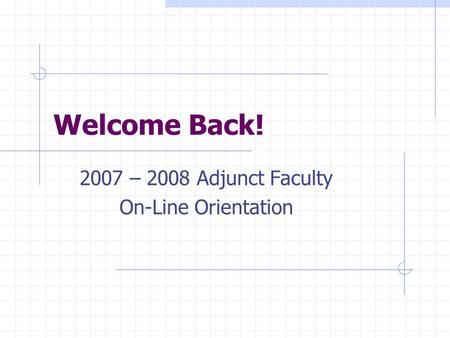 Welcome Back! 2007 – 2008 Adjunct Faculty On-Line Orientation.