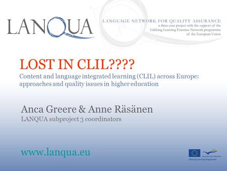 LOST IN CLIL???? Content and language integrated learning (CLIL) across Europe: approaches and quality issues in higher education Anca Greere & Anne Räsänen.