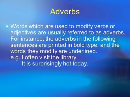 Adverbs Words which are used to modify verbs or adjectives are usually referred to as adverbs. For instance, the adverbs in the following sentences are.