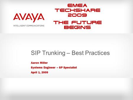 EMEA Techshare 2009 The Future Begins SIP Trunking – Best Practices Aaron Miller Systems Engineer – SP Specialist April 1, 2009.