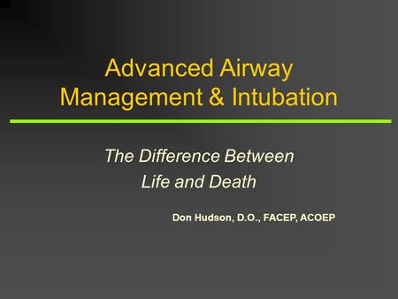 Don Hudson, D.O., FACEP, ACOEP Advanced Airway Management & Intubation The Difference Between Life and Death.