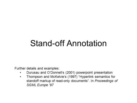 Stand-off Annotation Further details and examples: Durusau and O’Donnell’s (2001) powerpoint presentation Thompson and McKelvie’s (1997) “Hyperlink semantics.