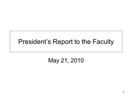 1 President’s Report to the Faculty May 21, 2010.